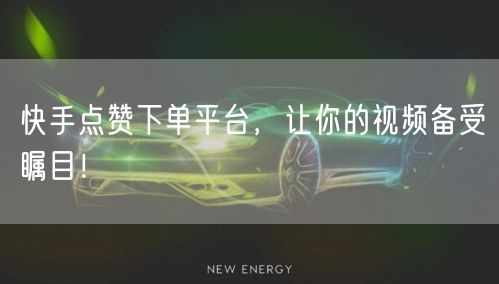 快手点赞下单平台，让你的视频备受瞩目！