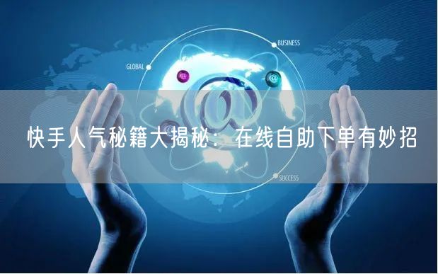 快手人气秘籍大揭秘：在线自助下单有妙招