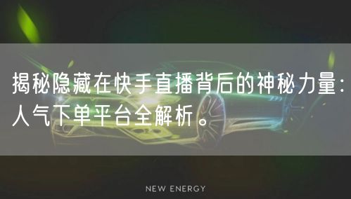 揭秘隐藏在快手直播背后的神秘力量：人气下单平台全解析。