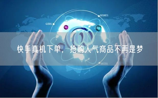 快手真机下单，抢购人气商品不再是梦
