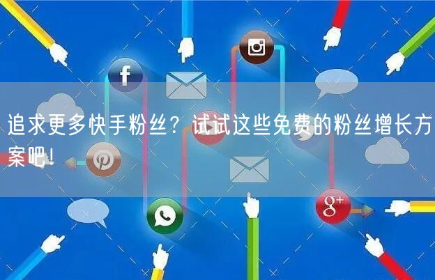 追求更多快手粉丝？试试这些免费的粉丝增长方案吧！