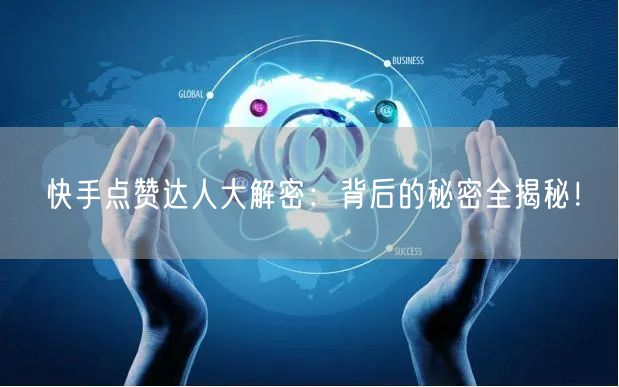 快手点赞达人大解密:背后的秘密全揭秘!
