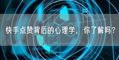 快手点赞背后的心理学，你了解吗？