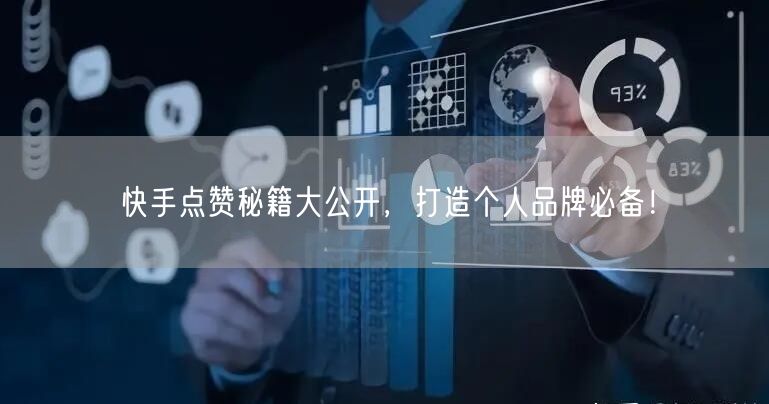 快手点赞秘籍大公开，打造个人品牌必备！