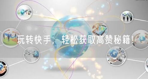 玩转快手，轻松获取高赞秘籍！