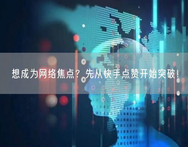 想成为网络焦点？先从快手点赞开始突破！