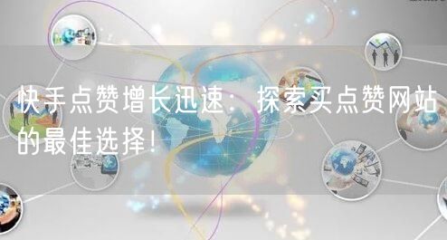 快手点赞增长迅速：探索买点赞网站的最佳选