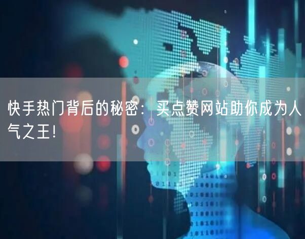 快手热门背后的秘密：买点赞网站助你成为人气之王！