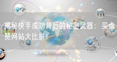 揭秘快手成功背后的秘密武器：买点赞网站大比拼！
