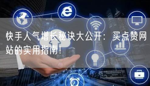 快手人气增长秘诀大公开：买点赞网站的实用指南！