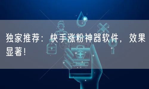 独家推荐：快手涨粉神器软件，效果显著！