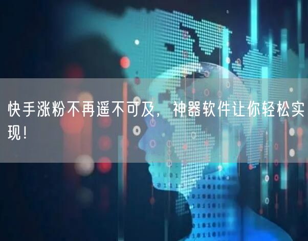 快手涨粉不再遥不可及，神器软件让你轻松实现！