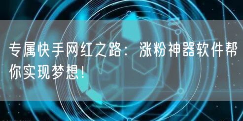 专属快手网红之路：涨粉神器软件帮你实现梦想！
