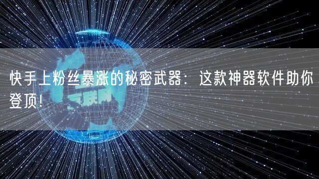 快手上粉丝暴涨的秘密武器：这款神器软件助你登顶！