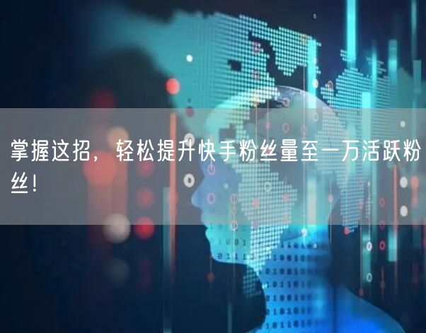 掌握这招，轻松提升快手粉丝量至一万活跃粉丝！