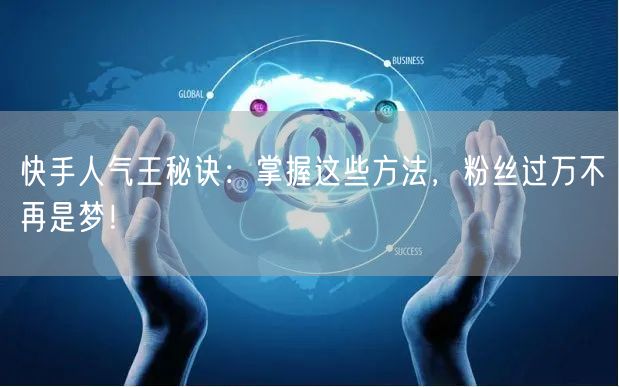 快手人气王秘诀：掌握这些方法，粉丝过万不