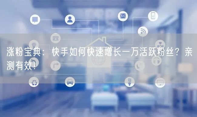 涨粉宝典：快手如何快速增长一万活跃粉丝？亲测有效！