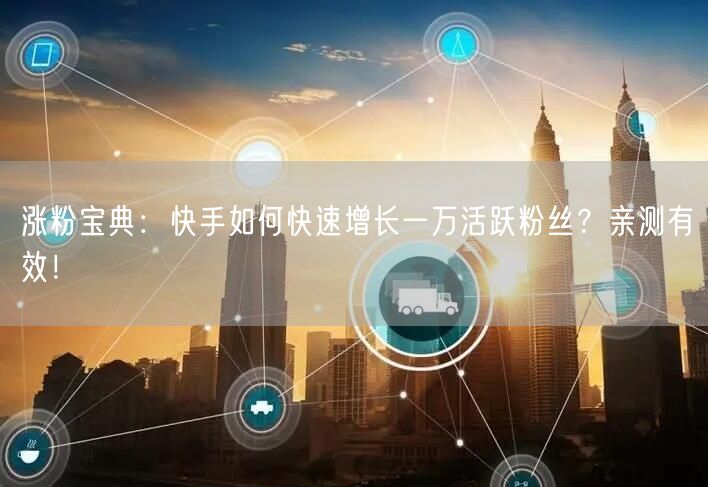 涨粉宝典：快手如何快速增长一万活跃粉丝？亲测有效！