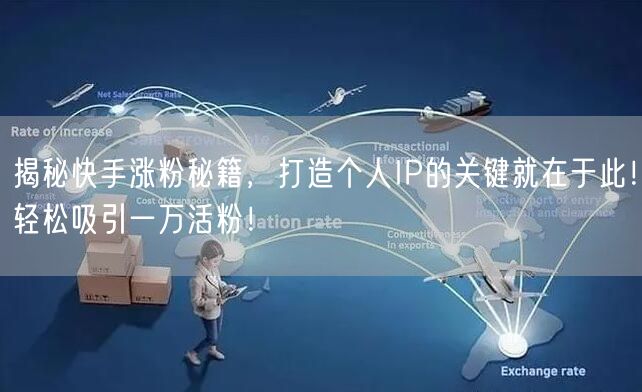 揭秘快手涨粉秘籍，打造个人IP的关键就在于此！轻松吸引一万活粉！