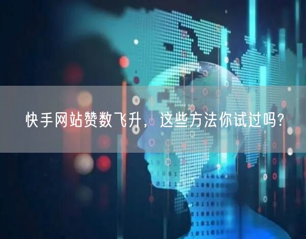 快手网站赞数飞升，这些方法你试过吗?