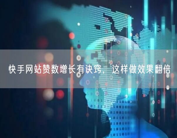 快手网站赞数增长有诀窍，这样做效果翻倍