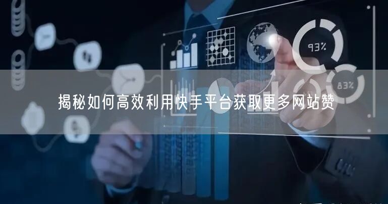 揭秘如何高效利用快手平台获取更多网站赞