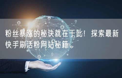粉丝暴涨的秘诀就在于此！探索最新快手刷活粉网站秘籍。