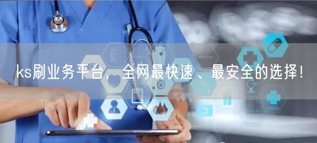 ks刷业务平台,全网最快速、最安全的选择!