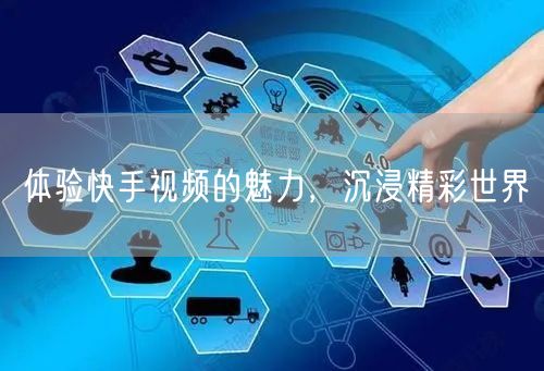 体验快手视频的魅力，沉浸精彩世界