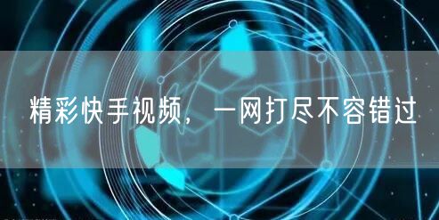 精彩快手视频，一网打尽不容错过