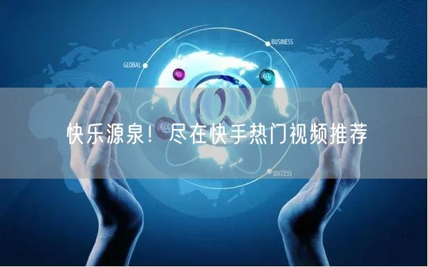 快乐源泉!尽在快手热门视频推荐