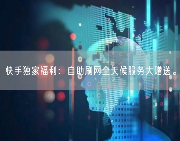 快手独家福利：自助刷网全天候服务大赠送。