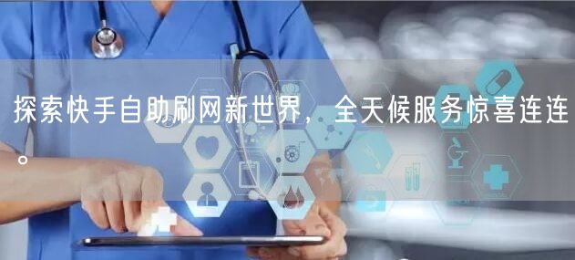探索快手自助刷网新世界,全天候服务惊喜连