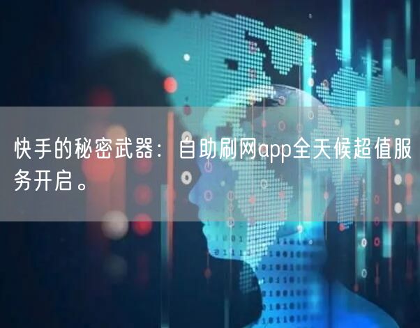 快手的秘密武器：自助刷网app全天候超值