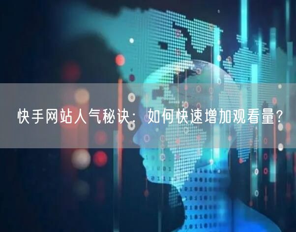 快手网站人气秘诀：如何快速增加观看量？