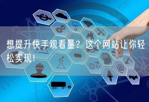 想提升快手观看量？这个网站让你轻松实现！