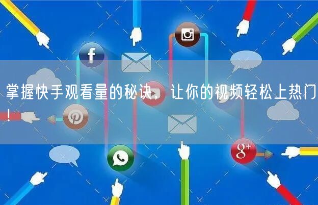 掌握快手观看量的秘诀，让你的视频轻松上热