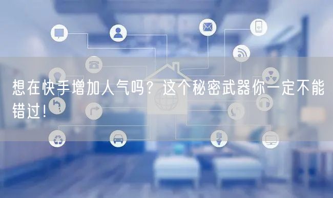 想在快手增加人气吗？这个秘密武器你一定不